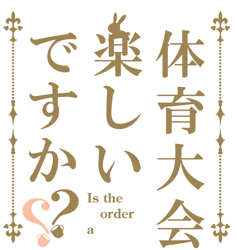 体育大会楽しいですか？？ Is the order a 