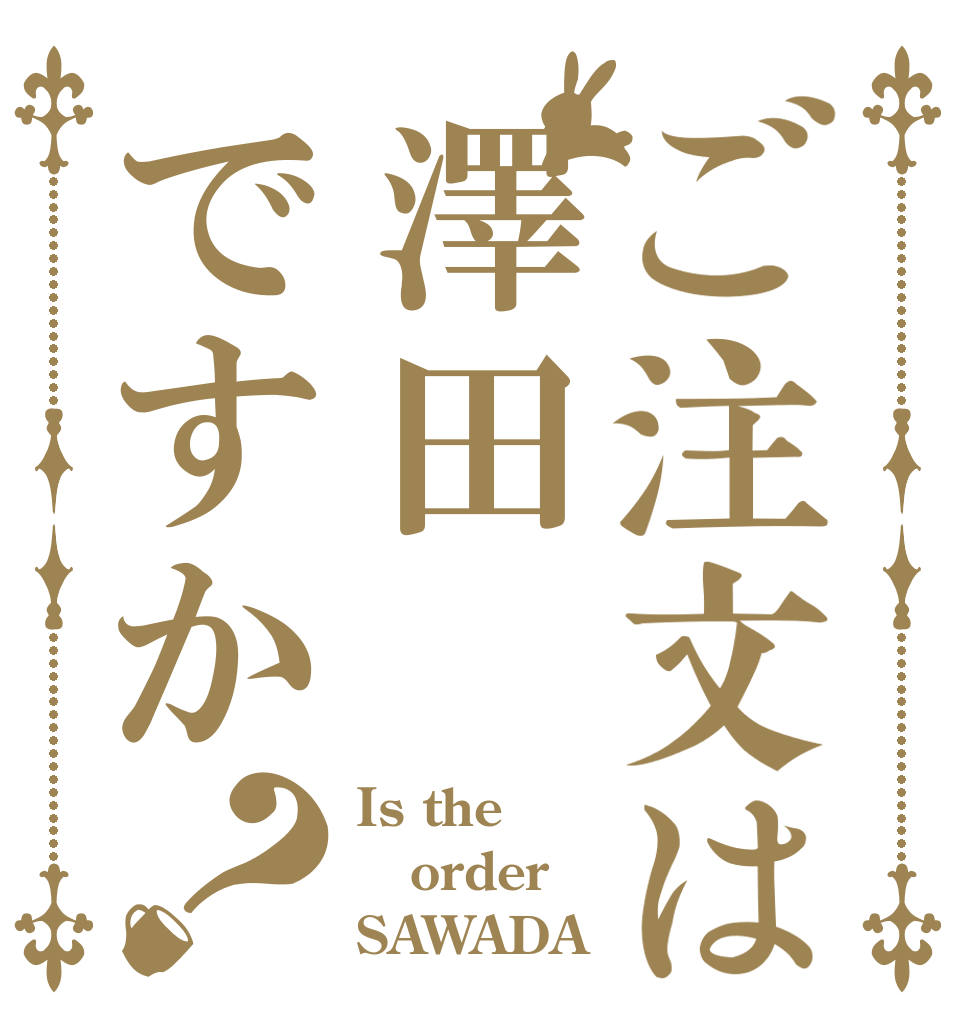 ご注文は澤田ですか？ Is the order SAWADA