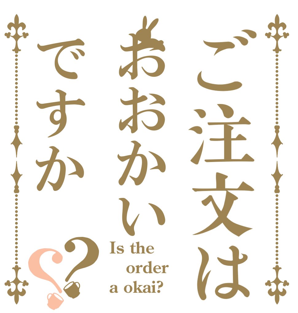 ご注文はおおかいですか？？ Is the order a okai?