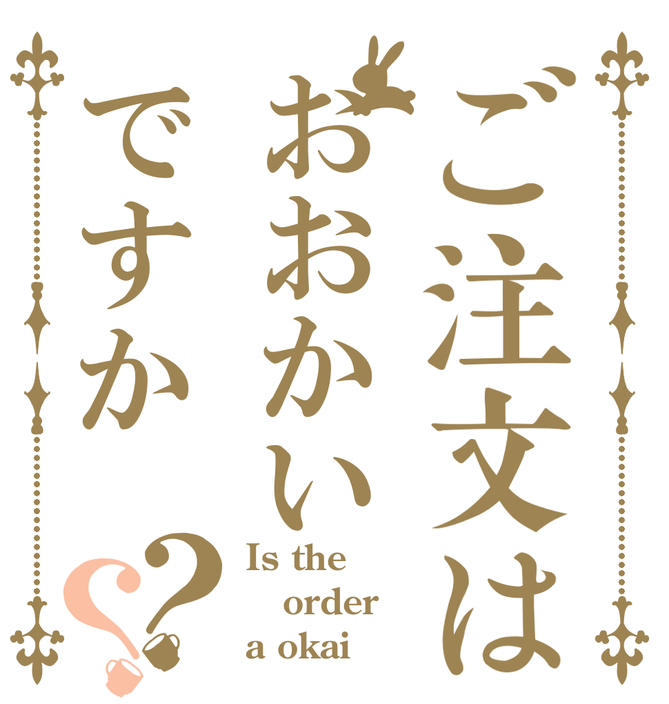 ご注文はおおかいですか？？ Is the order a okai？