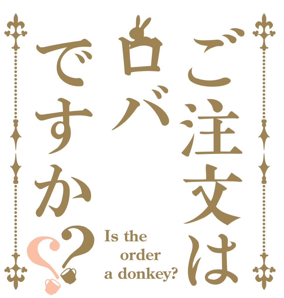 ご注文はロバですか？？ Is the order a donkey?