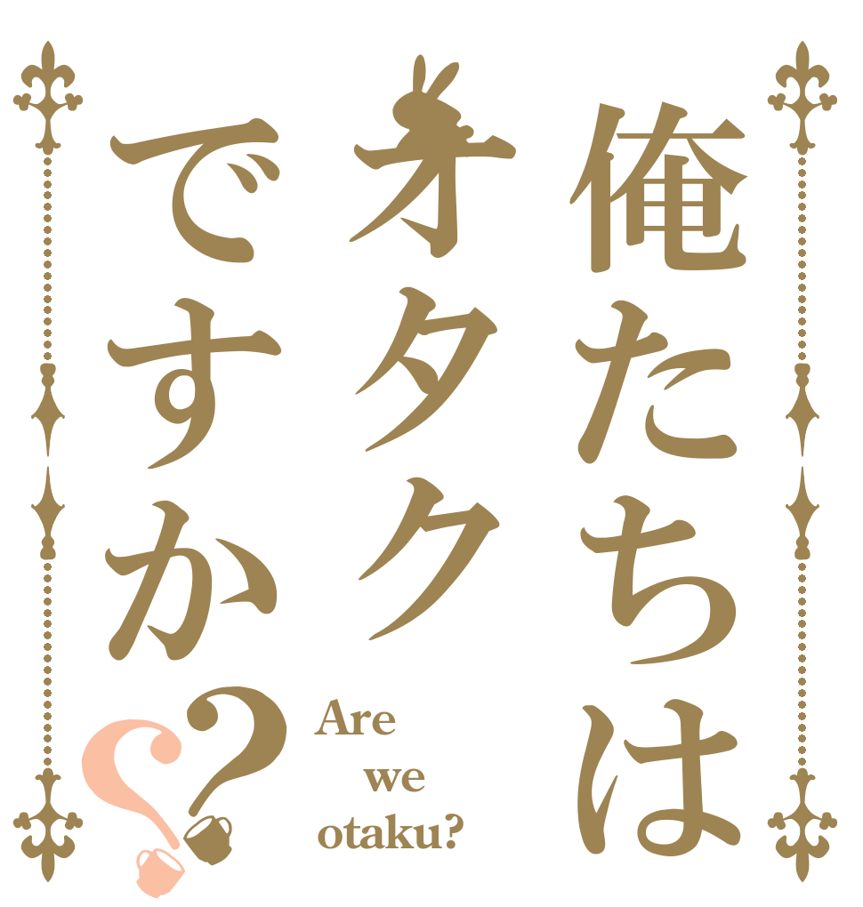 俺たちはオタクですか？？ Are we otaku?