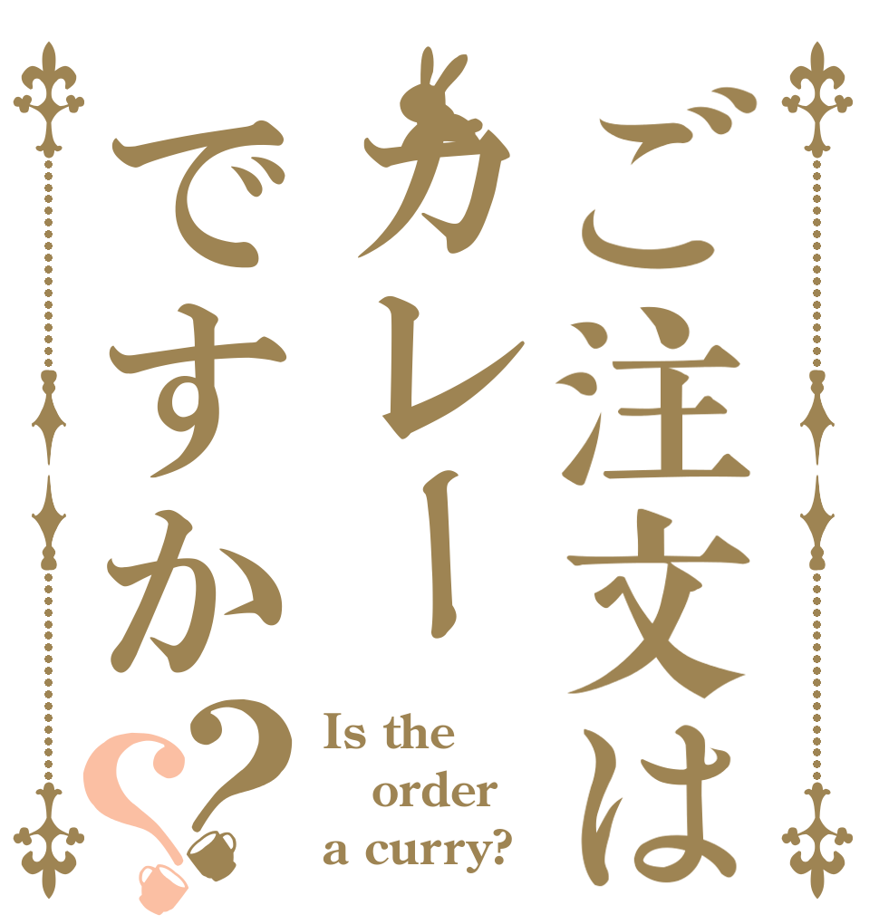 ご注文はカレーですか？？ Is the order a curry?