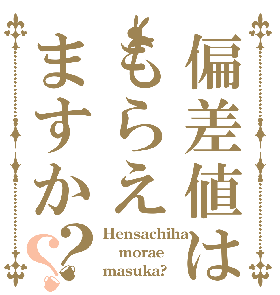 偏差値はもらえますか？？ Hensachiha morae masuka?