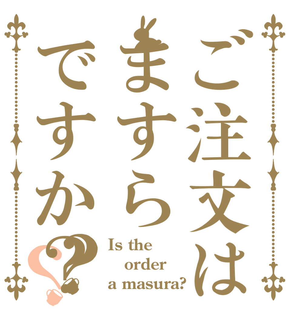 ご注文はますらですか？？？ Is the order a masura?