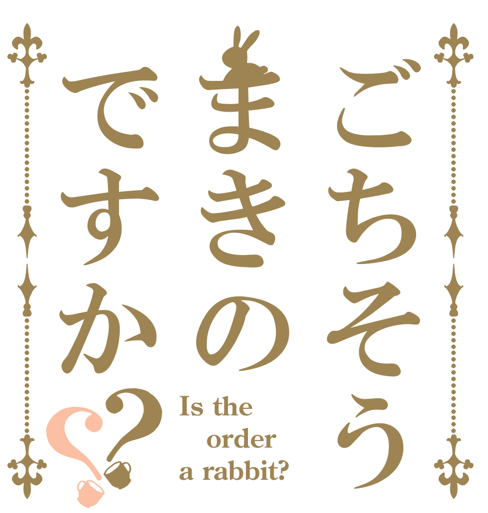 ごちそうまきのですか？？ Is the order a rabbit?