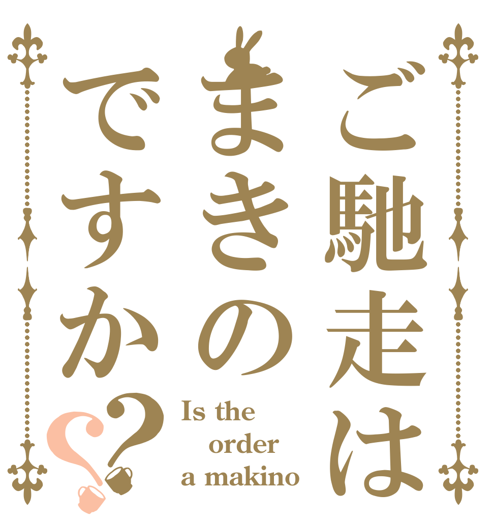 ご馳走はまきのですか？？ Is the order a makino