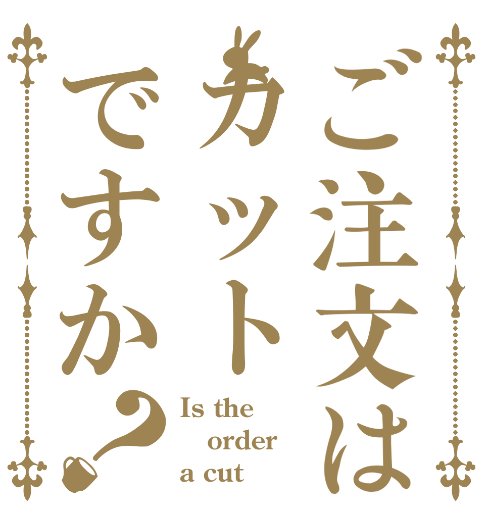 ご注文はカットですか？ Is the order a cut