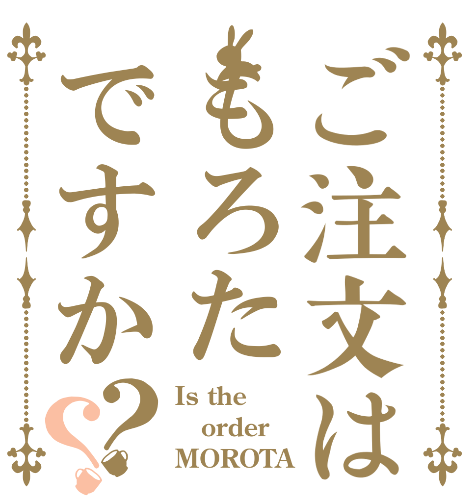 ご注文はもろたですか？？ Is the order MOROTA？