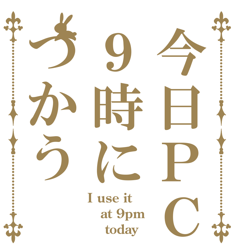 今日ＰＣ９時につかう I use it  at 9pm     today