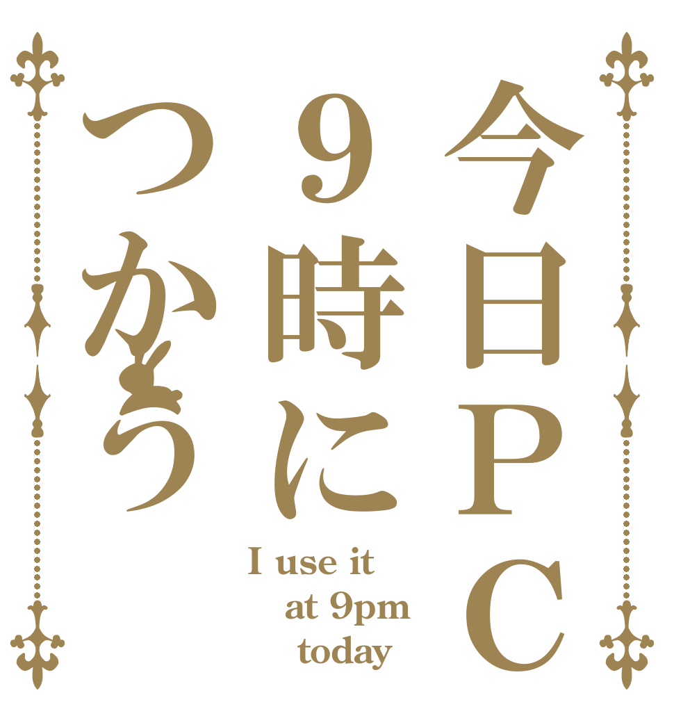 今日ＰＣ９時につかう I use it  at 9pm     today