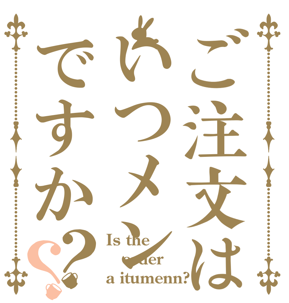 ご注文はいつメンですか？？ Is the order a itumenn?