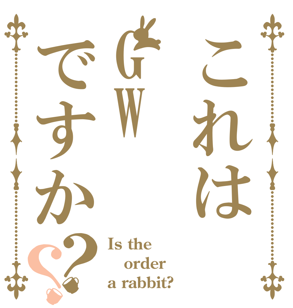 これはGWですか？？ Is the order a rabbit?