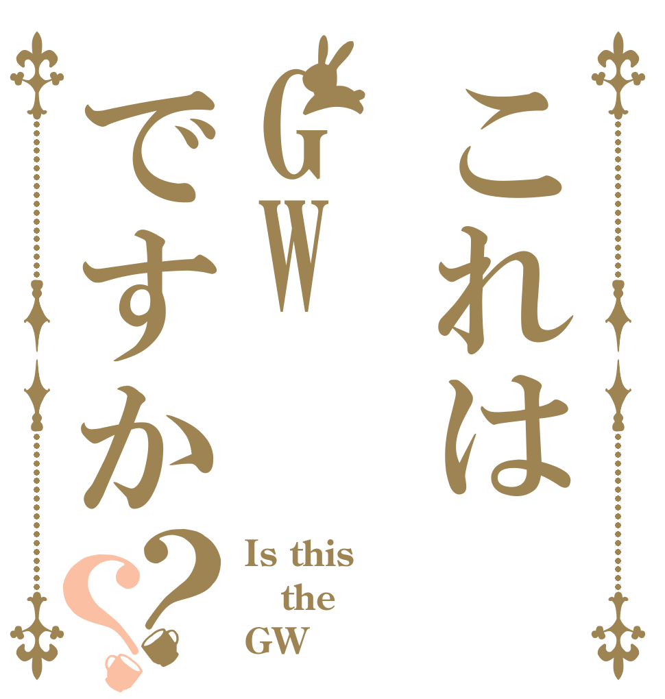 これはGWですか？？ Is this the GW？