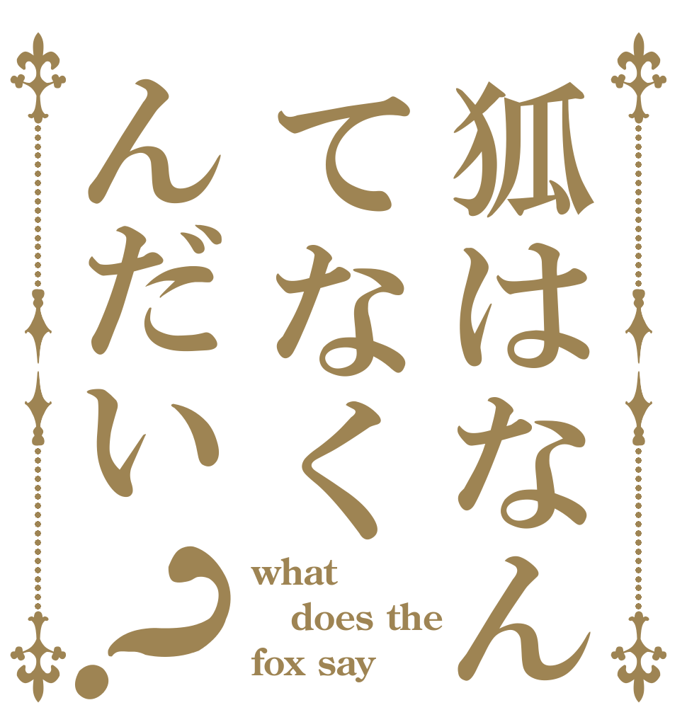 狐はなんてなくんだい？ what does the fox say