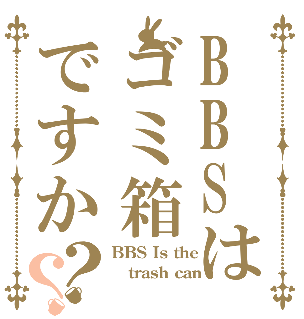 BBSはゴミ箱ですか？？ BBS Is the trash can ？？？