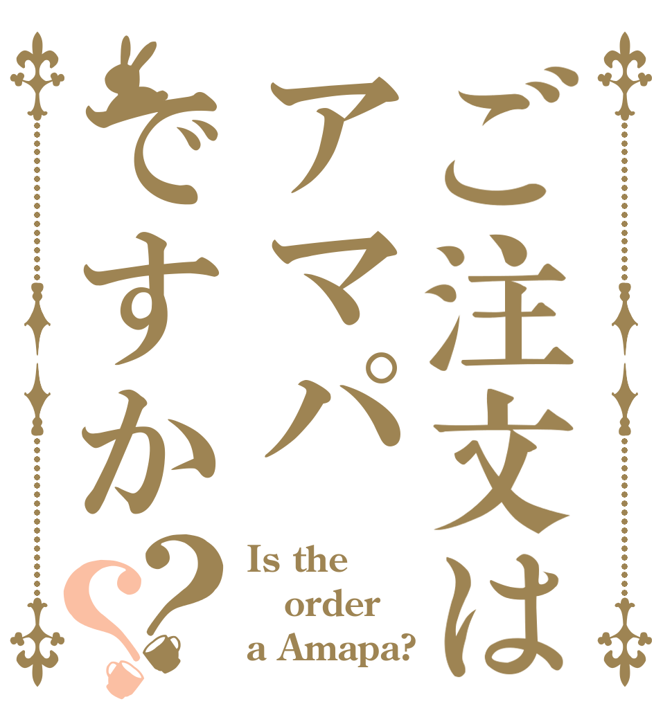 ご注文はアマパですか？？ Is the order a Amapa?