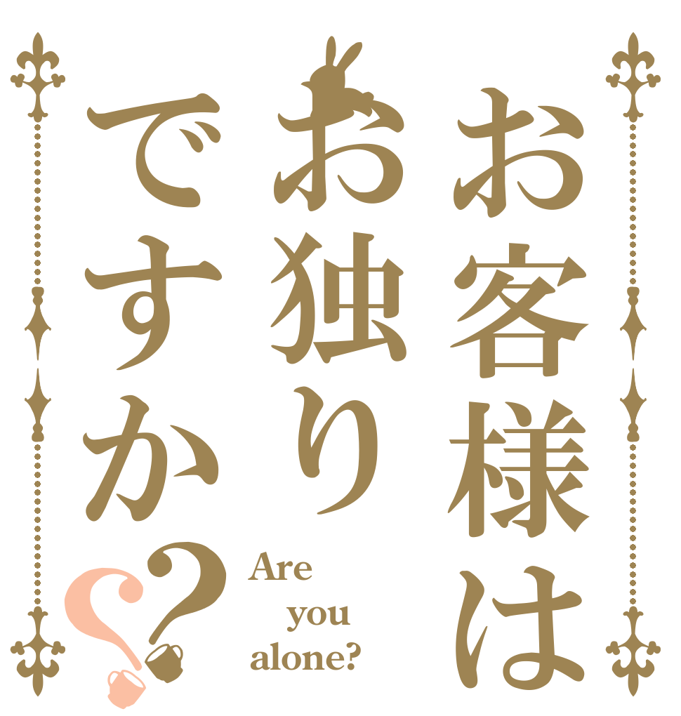 お客様はお独りですか？？ Are you alone?