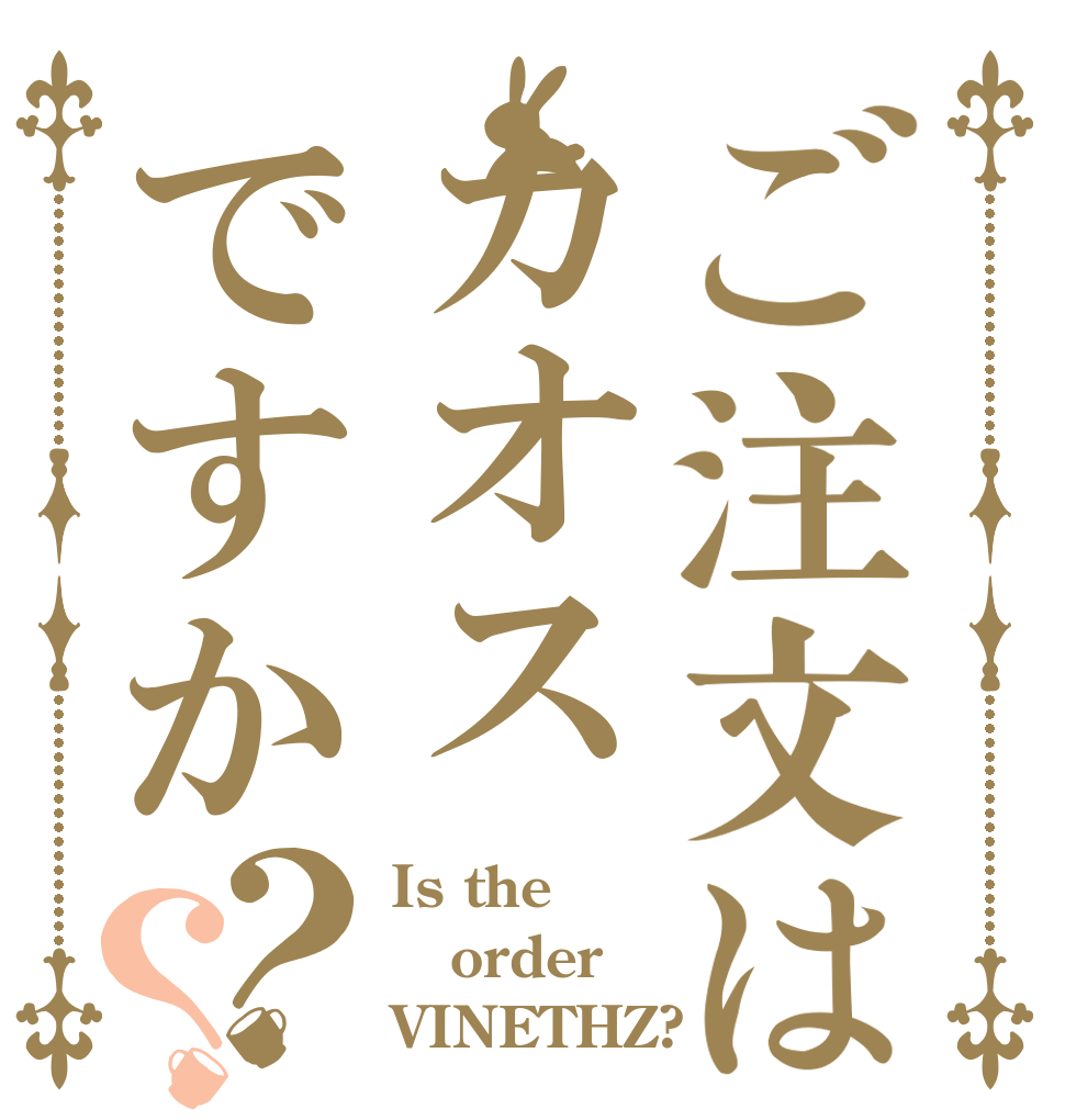 ご注文はカオスですか？？ Is the order VINETHZ?