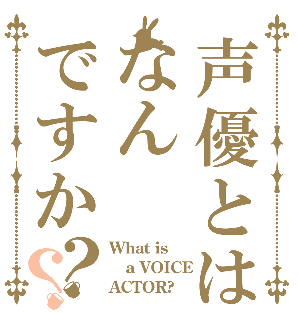 声優とはなんですか？？ What is a VOICE ACTOR?