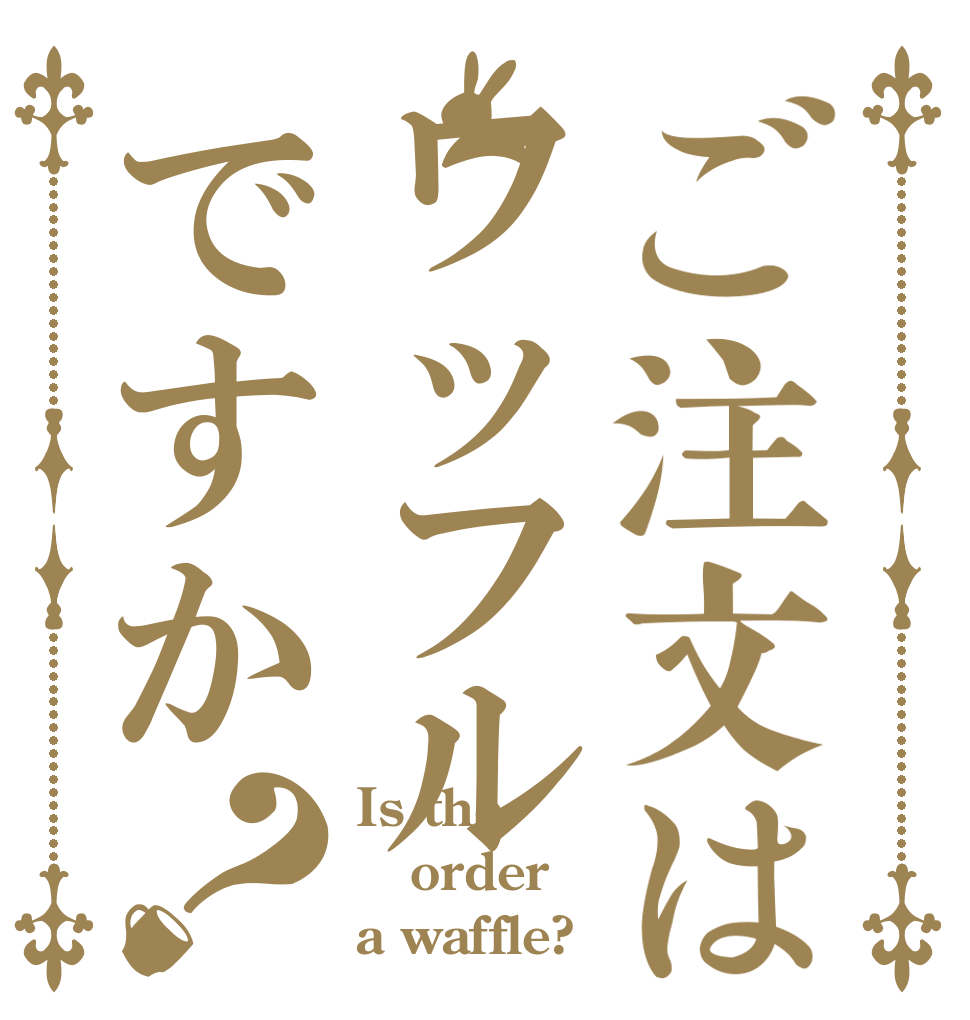 ご注文はワッフルですか？ Is the order a waffle?