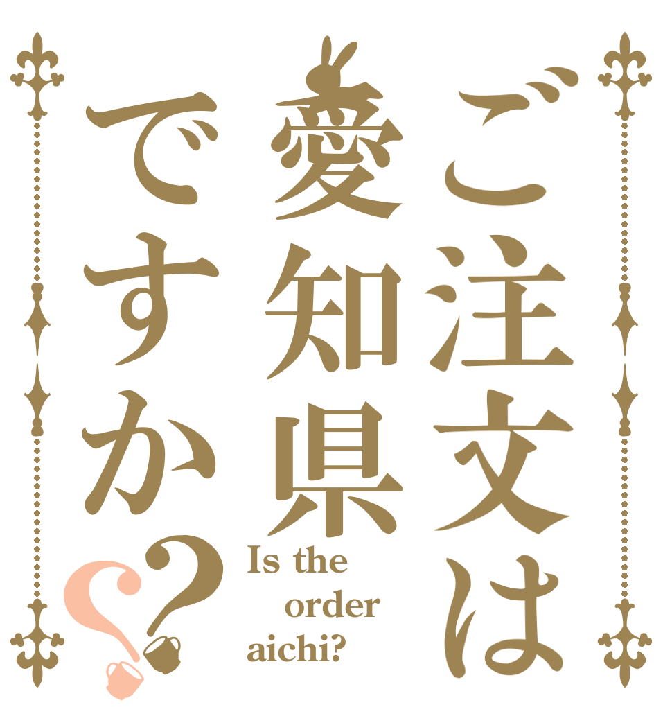 ご注文は愛知県ですか？？ Is the order aichi?