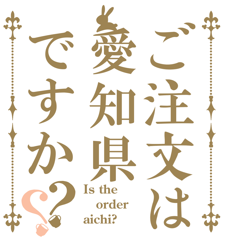 ご注文は愛知県ですか？？ Is the order aichi?