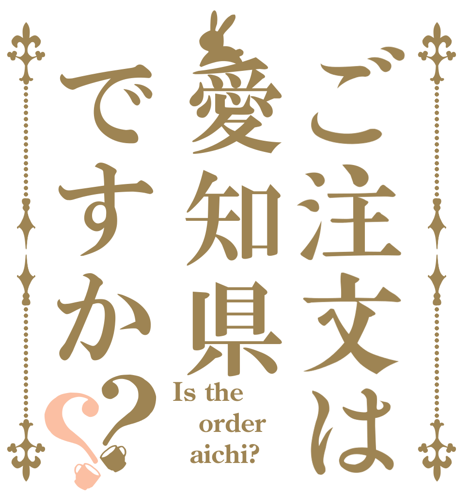 ご注文は愛知県ですか？？ Is the order   aichi?