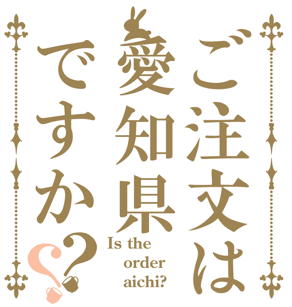 ご注文は愛知県ですか？？ Is the order    aichi?