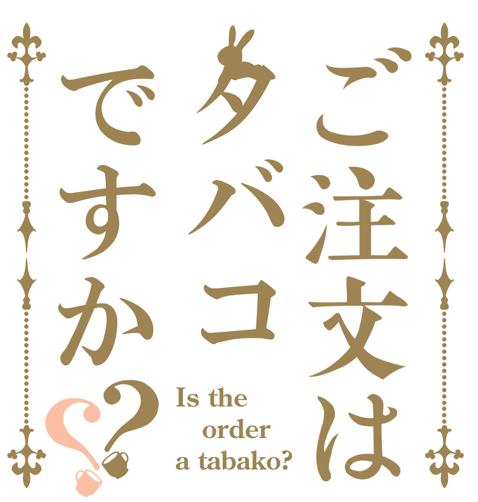 ご注文はタバコですか？？ Is the order a tabako?