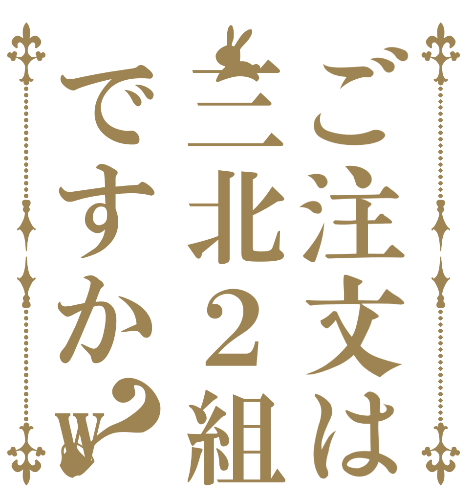 ご注文は三北２組ですかw？   