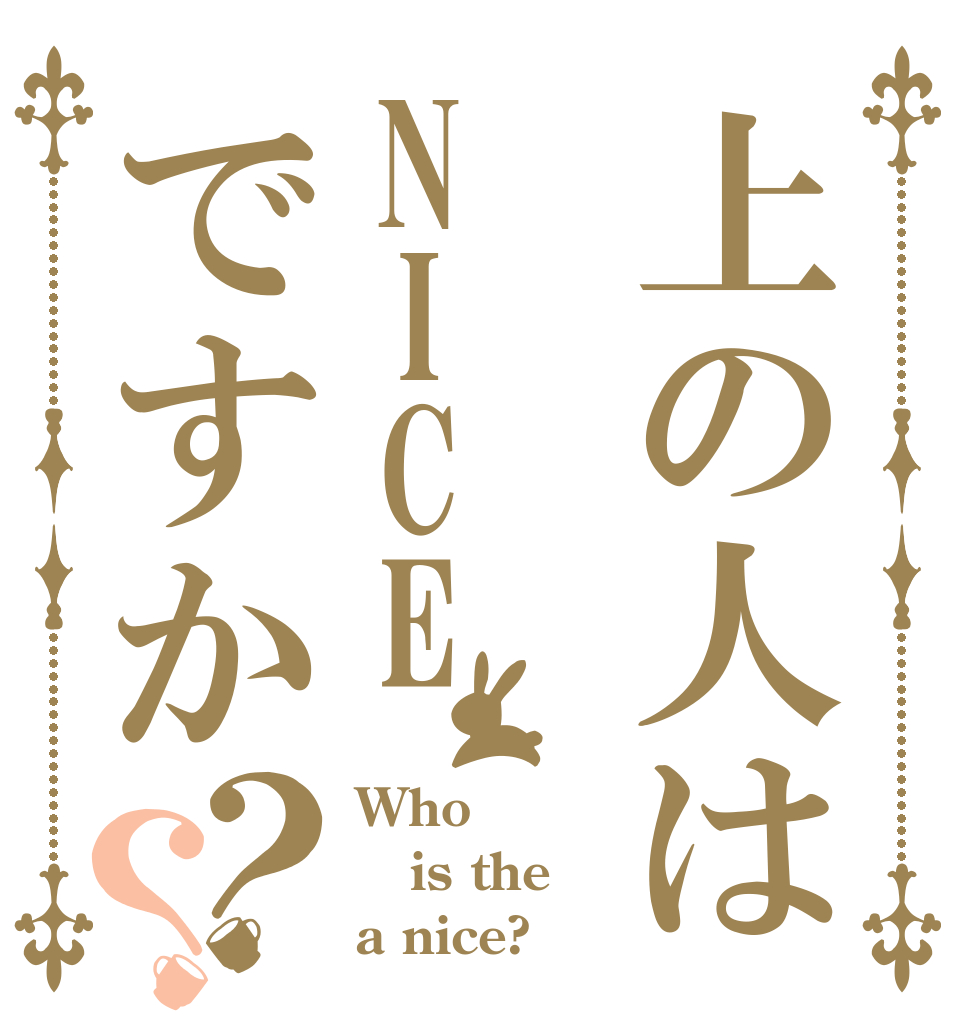 上の人はNICEですか？？ Who is the a nice?