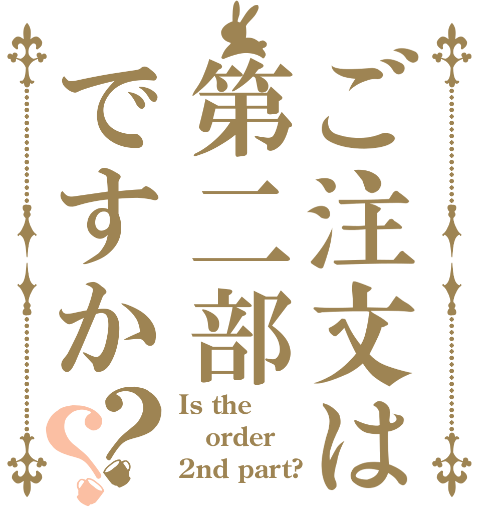 ご注文は第二部ですか？？ Is the order 2nd part?
