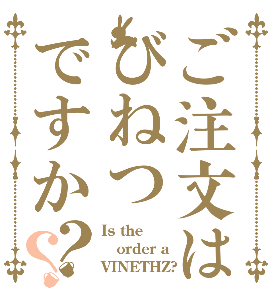 ご注文はびねつですか？？ Is the order a VINETHZ?