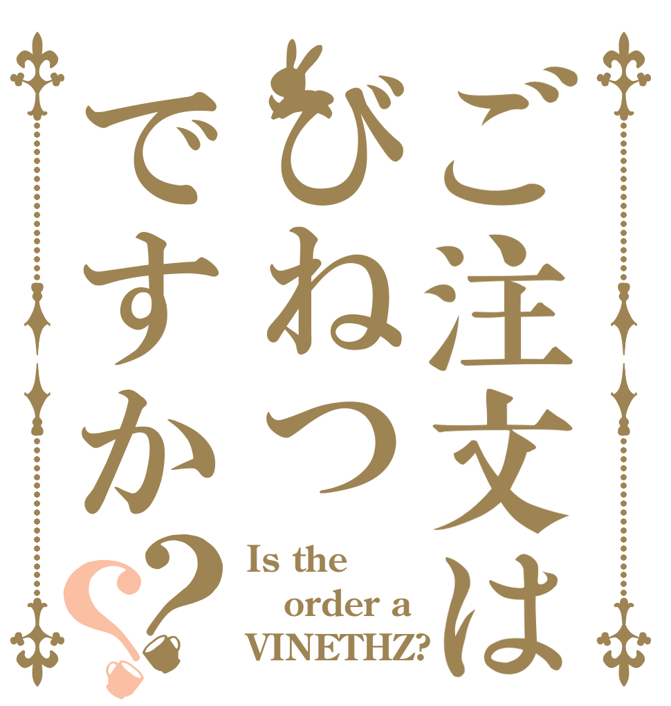 ご注文はびねつですか？？ Is the order a VINETHZ?