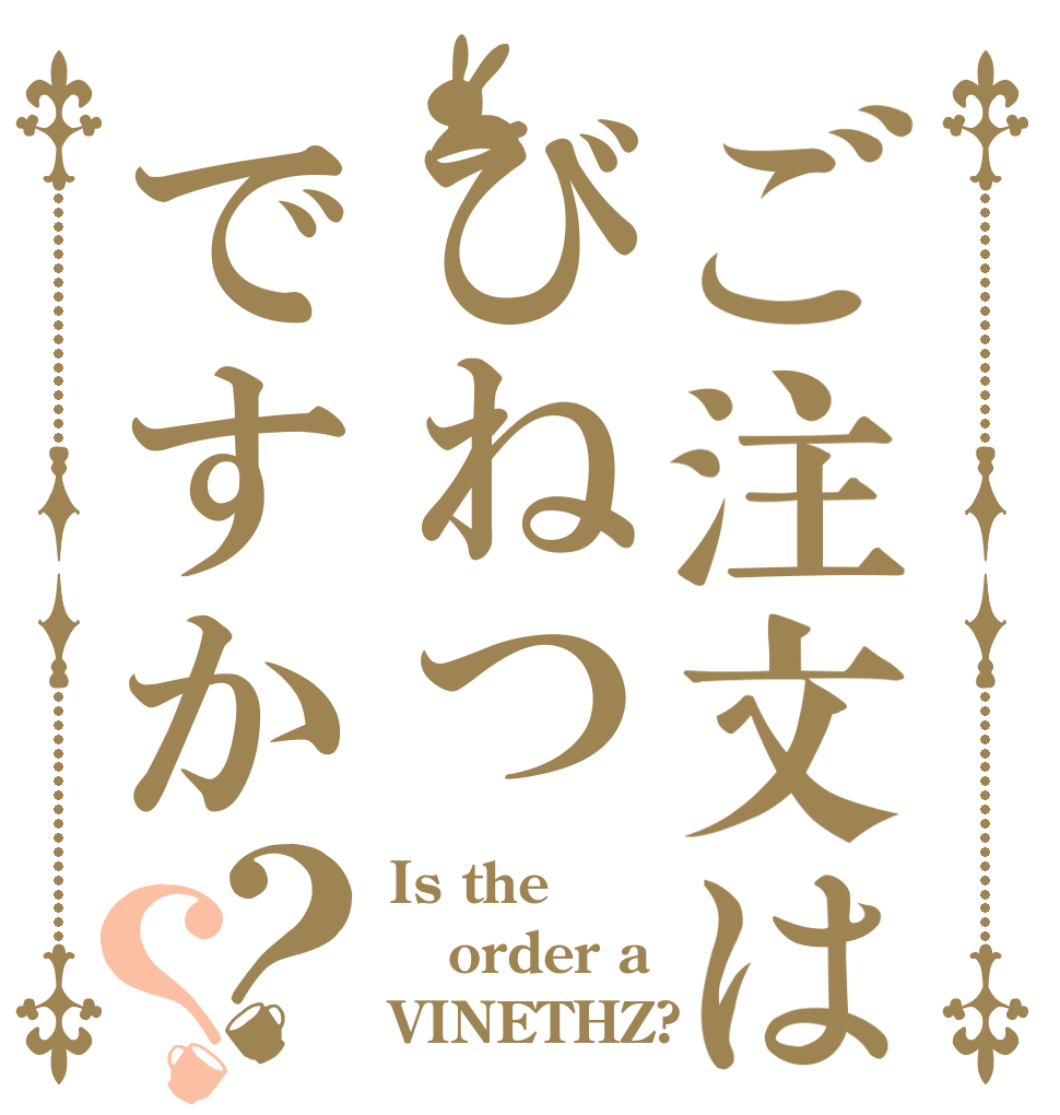 ご注文はびねつですか？？ Is the order a VINETHZ?