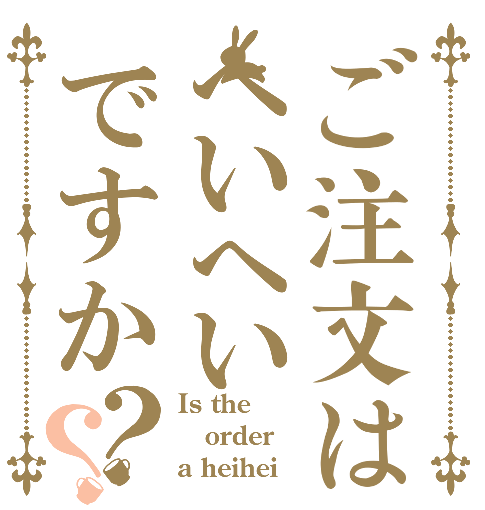 ご注文はへいへいですか？？ Is the order a heihei？