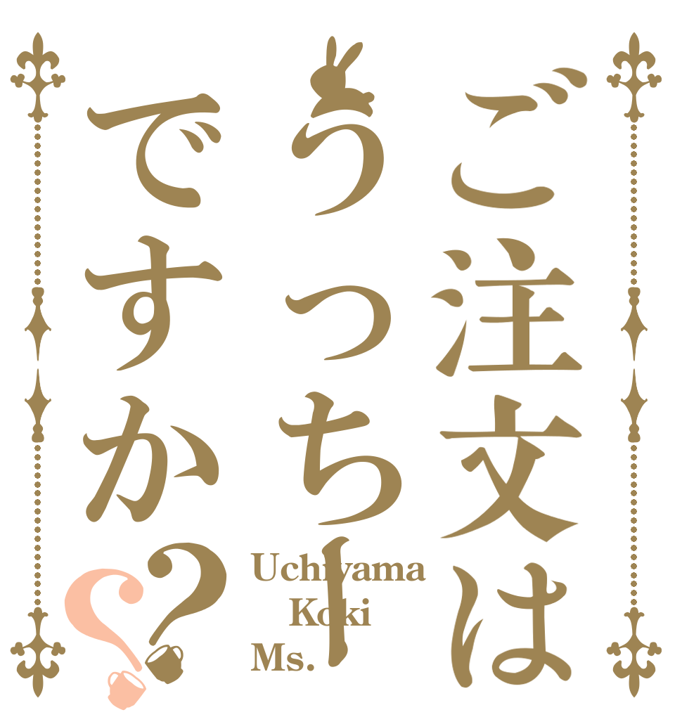 ご注文はうっちーですか？？ Uchiyama Koki Ms.