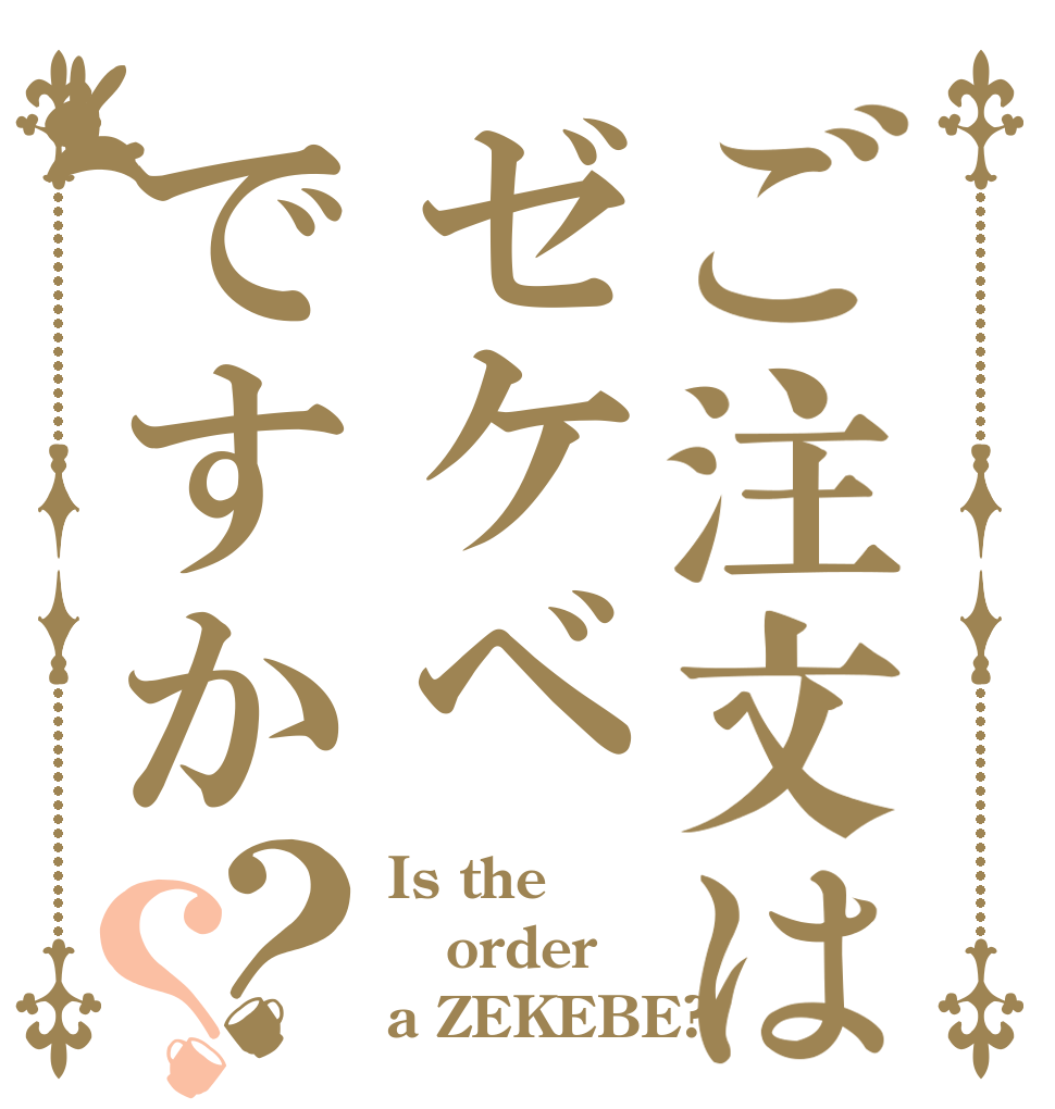 ご注文はゼケベですか？？ Is the order a ZEKEBE?