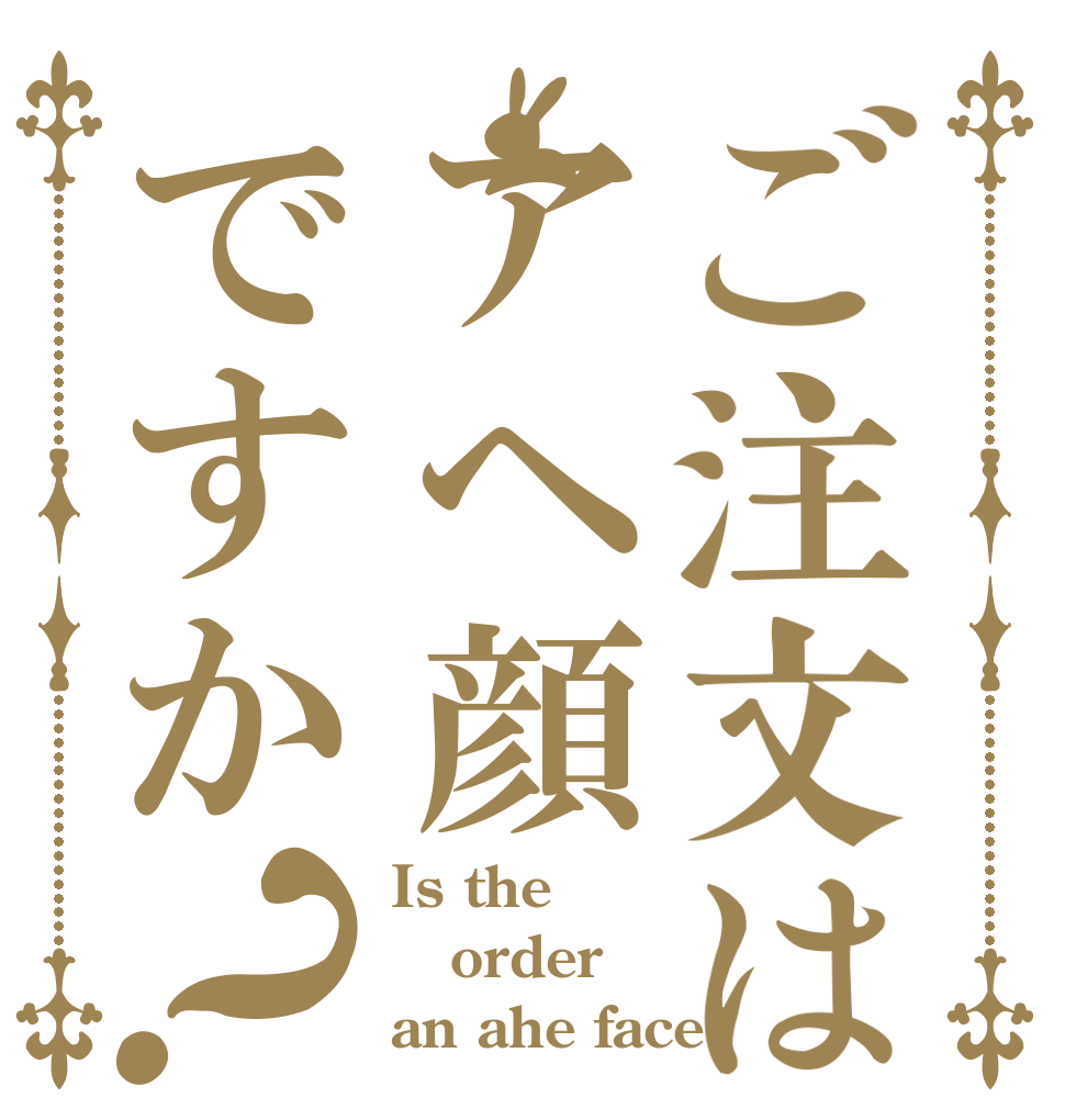 ご注文はアヘ顔ですか？ Is the order an ahe face?