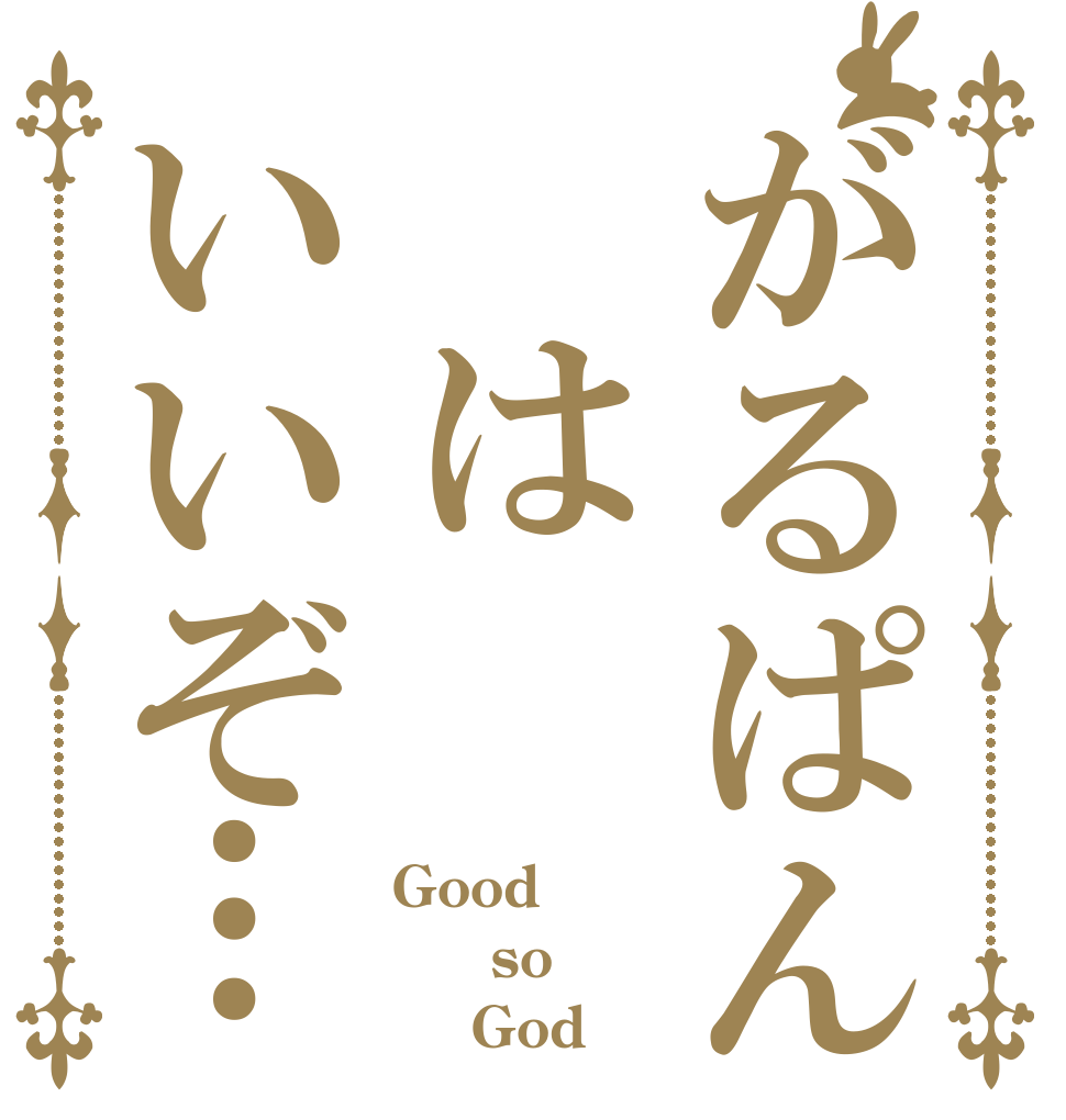 がるぱん はいいぞ… Good   so      God