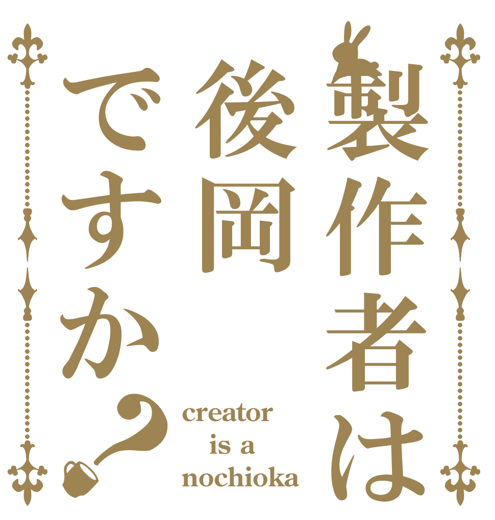 製作者は後岡ですか？ creator is a nochioka？