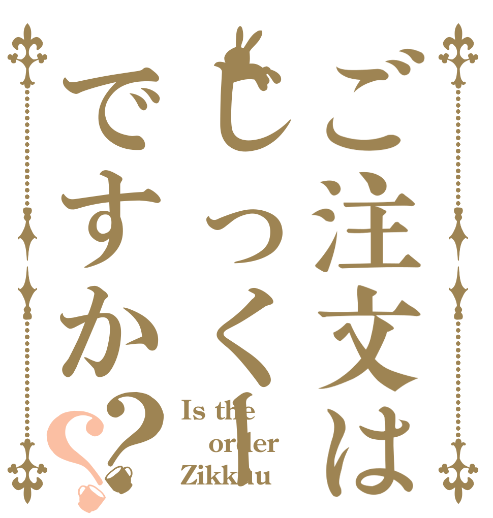 ご注文はじっくーですか？？ Is the order Zikkuu