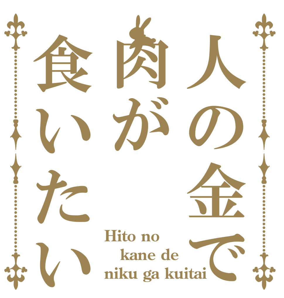 人の金で肉が食いたい Hito no kane de niku ga kuitai