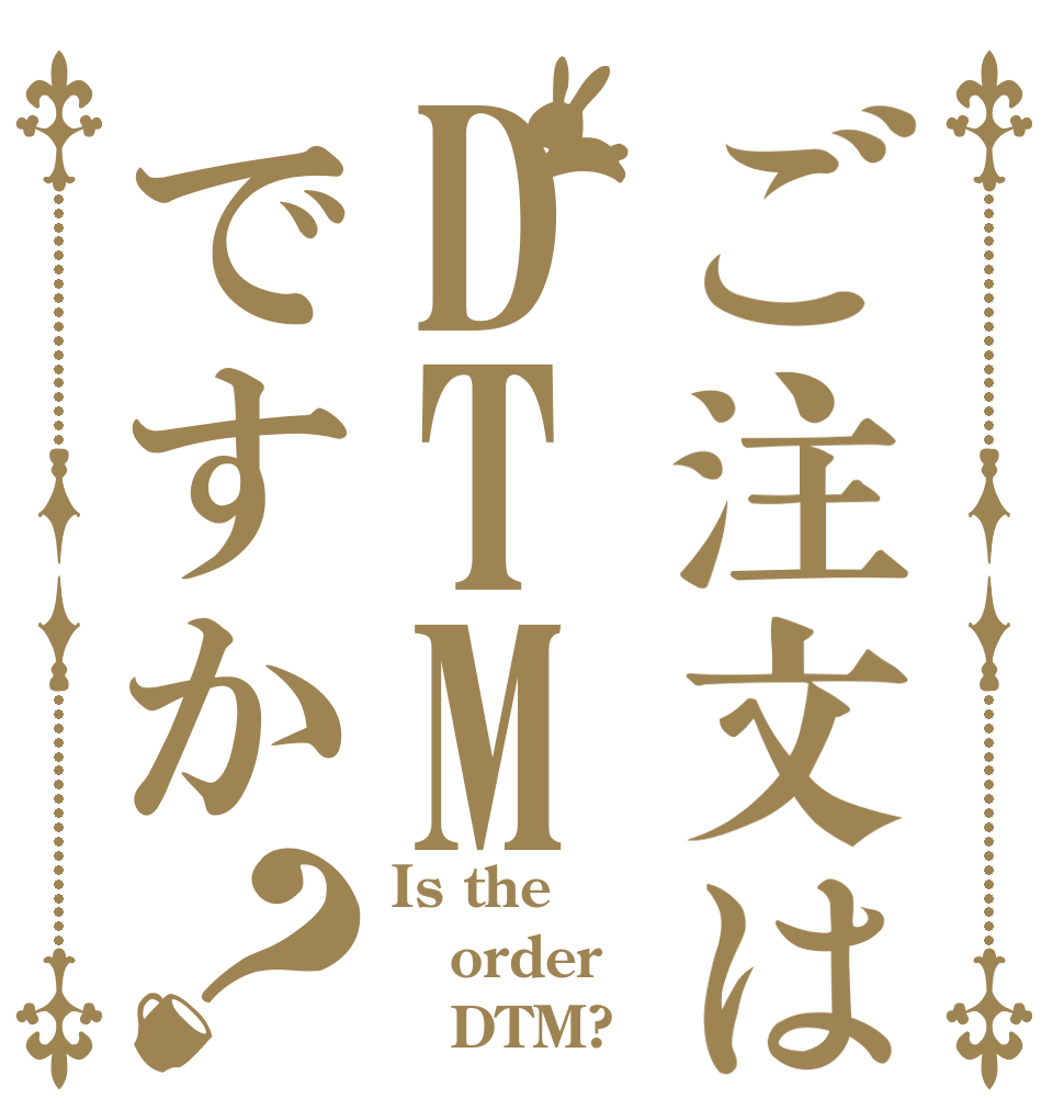 ご注文はDTMですか？ Is the order    DTM?