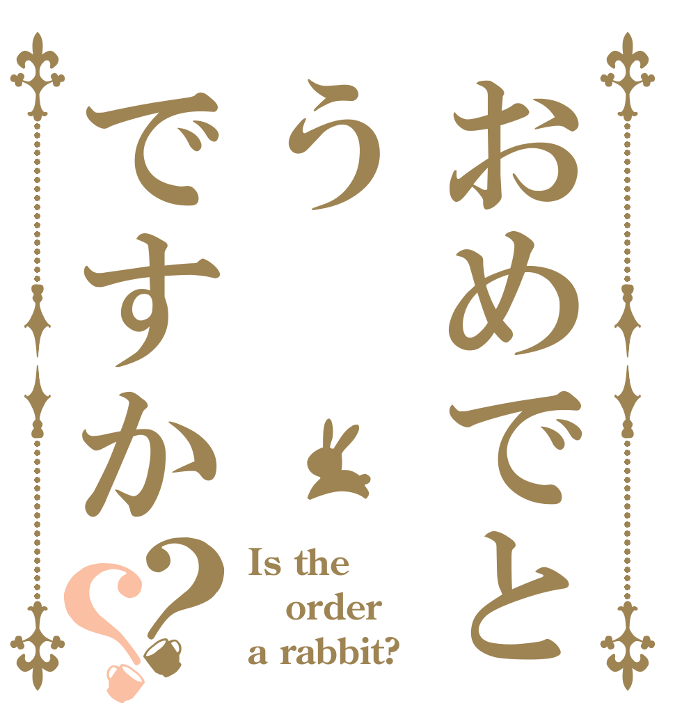 おめでとうですか？？ Is the order a rabbit?