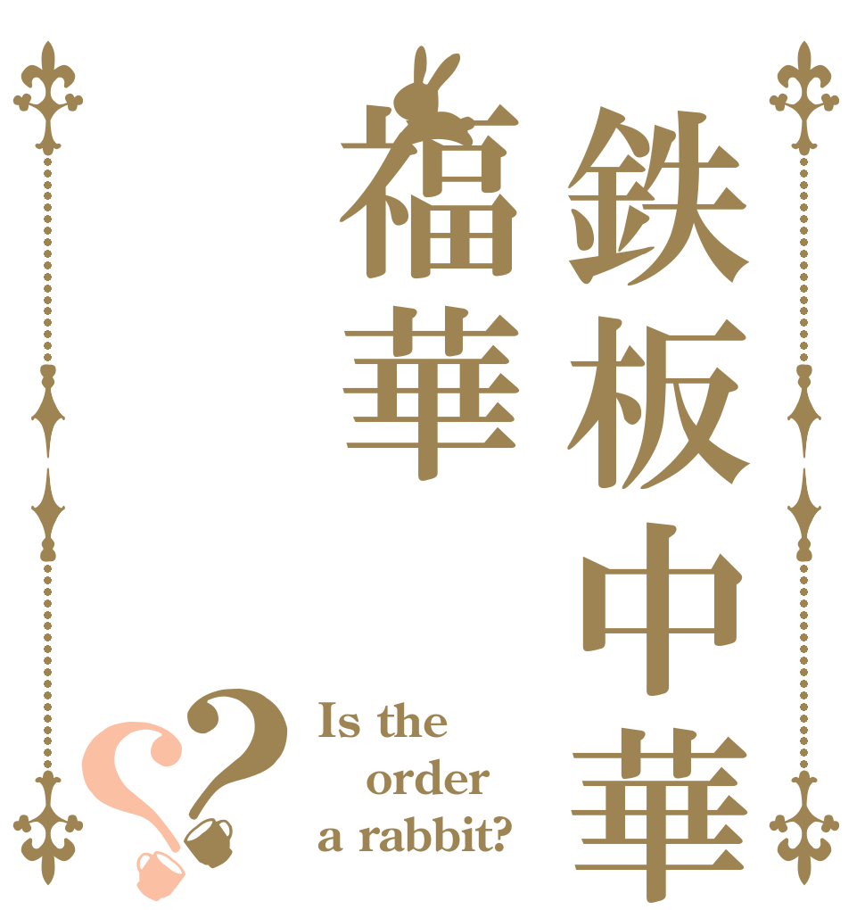 鉄板中華福華？？ Is the order a rabbit?