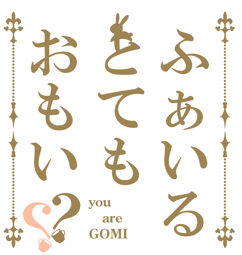 ふぁいるとてもおもい？？ you are GOMI★