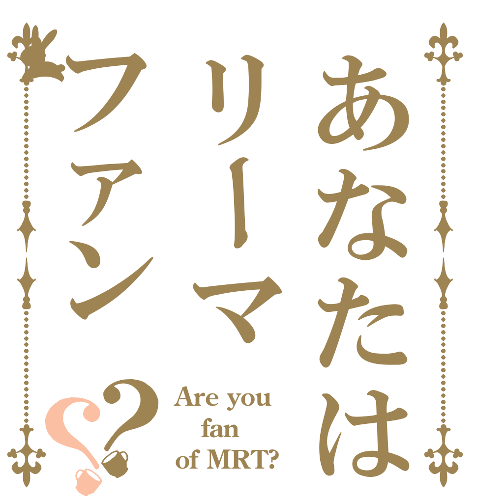 あなたはリーマファン？？ Are you fan of MRT?