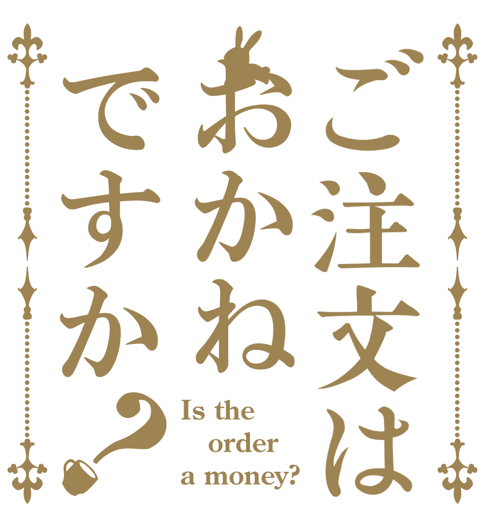 ご注文はおかねですか？ Is the order a money?